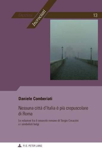 Cover image for Nessuna Citta d'Italia E Piu Crepuscolare Di Roma: Le Relazioni Fra Il Cenacolo Romano Di Sergio Corazzini E I Simbolisti Belgi