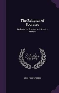 Cover image for The Religion of Socrates: Dedicated to Sceptics and Sceptic-Makers