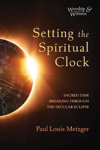 Cover image for Setting the Spiritual Clock: Sacred Time Breaking Through the Secular Eclipse