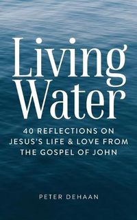 Cover image for Living Water: 40 Reflections on Jesus's Life and Love from the Gospel of John