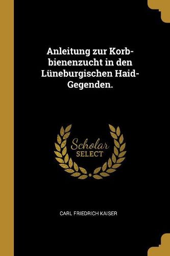 Cover image for Anleitung zur Korb-bienenzucht in den Lueneburgischen Haid-Gegenden.