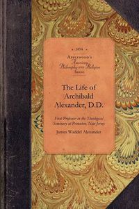 Cover image for The Life of Archibald Alexander, D.D.: First Professor in the Theological Seminary at Princeton, New Jersey