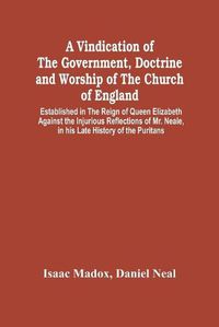 Cover image for A Vindication Of The Government, Doctrine And Worship Of The Church Of England, Established In The Reign Of Queen Elizabeth: Against The Injurious Reflections Of Mr. Neale, In His Late History Of The Puritans