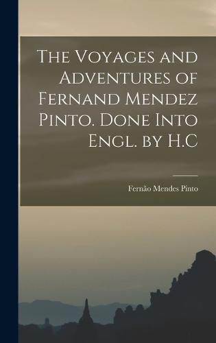 Cover image for The Voyages and Adventures of Fernand Mendez Pinto. Done Into Engl. by H.C