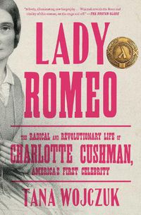 Cover image for Lady Romeo: The Radical and Revolutionary Life of Charlotte Cushman, America's First Celebrity