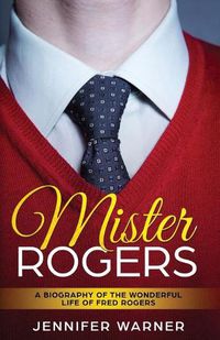 Cover image for Mister Rogers: A Biography of the Wonderful Life of Fred Rogers