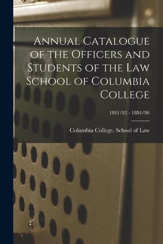 Cover image for Annual Catalogue of the Officers and Students of the Law School of Columbia College; 1881/82 - 1884/86