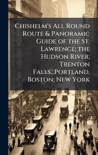 Cover image for Chishelm's All Round Route & Panoramic Guide of the St. Lawrence; the Hudson River; Trenton Falls...Portland, Boston; New York