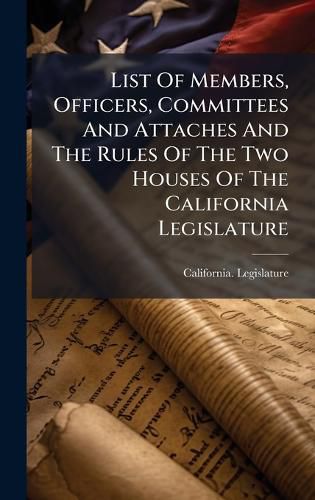 Cover image for List Of Members, Officers, Committees And Attaches And The Rules Of The Two Houses Of The California Legislature