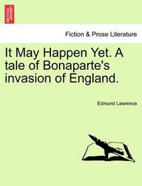 Cover image for It May Happen Yet. a Tale of Bonaparte's Invasion of England.