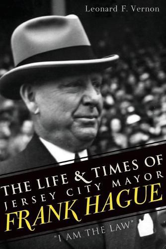 Cover image for The Life and Times of Jersey City Mayor Frank Hague: I am the Law