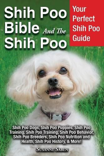 Cover image for Shih Poo Bible And The Shih Poo: Your Perfect Shih Poo Guide Shih Poo Dogs, Shih Poo Puppies, Shih Poo Training, Shih Poo Training, Shih Poo Behavior, Shih Poo Breeders, Shih Poo Nutrition and Health, Shih Poo History, & More!