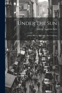 Cover image for Under the Sun; Essays Mainly Written in Hot Countries