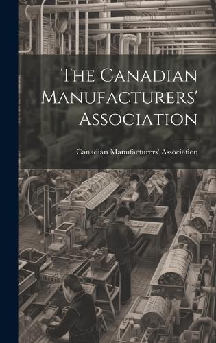 Cover image for The Canadian Manufacturers' Association [microform]