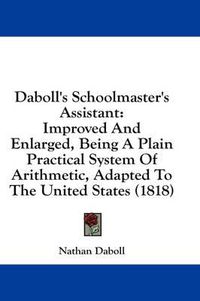 Cover image for Daboll's Schoolmaster's Assistant: Improved and Enlarged, Being a Plain Practical System of Arithmetic, Adapted to the United States (1818)