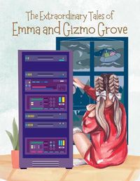 Cover image for The Extraordinary Tales Of Emma And Gizmo Grove