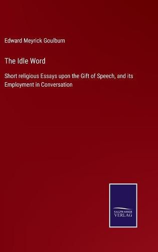 The Idle Word: Short religious Essays upon the Gift of Speech, and its Employment in Conversation