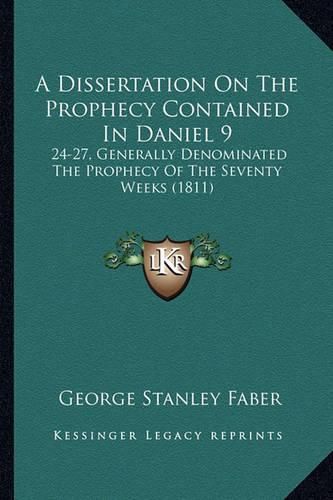 Cover image for A Dissertation on the Prophecy Contained in Daniel 9: 24-27, Generally Denominated the Prophecy of the Seventy Weeks (1811)