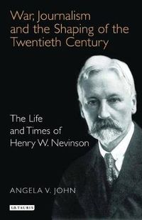 Cover image for War, Journalism and the Shaping of the Twentieth Century: The Life and Times of Henry W. Nevinson