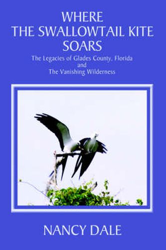 Cover image for Where the Swallowtail Kite Soars: The Legacies of Glades County, Florida and The Vanishing Wilderness