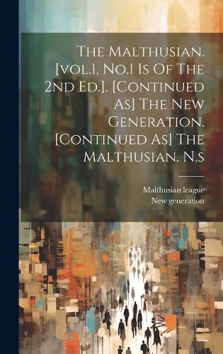 Cover image for The Malthusian. [vol.1, No.1 Is Of The 2nd Ed.]. [continued As] The New Generation. [continued As] The Malthusian. N.s