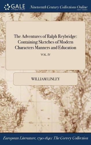 Cover image for The Adventures of Ralph Reybridge: Containing Sketches of Modern Characters Manners and Education; Vol. IV