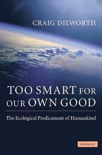 Cover image for Too Smart for our Own Good: The Ecological Predicament of Humankind