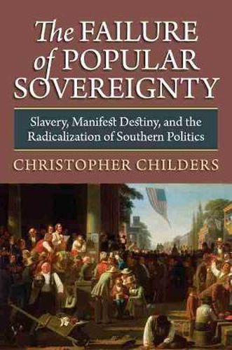 Cover image for The Failure of Popular Sovereignty: Slavery, Manifest Destiny and the Radicalization of Southern Politics