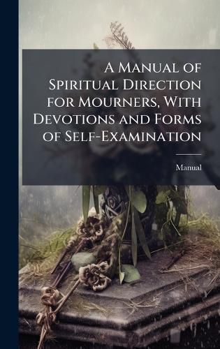 Cover image for A Manual of Spiritual Direction for Mourners, With Devotions and Forms of Self-Examination