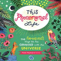 Cover image for This Phenomenal Life: The Amazing Ways We Are Connected with Our Universe