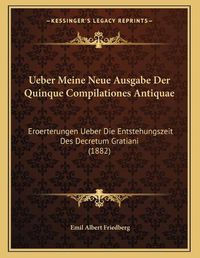 Cover image for Ueber Meine Neue Ausgabe Der Quinque Compilationes Antiquae: Eroerterungen Ueber Die Entstehungszeit Des Decretum Gratiani (1882)