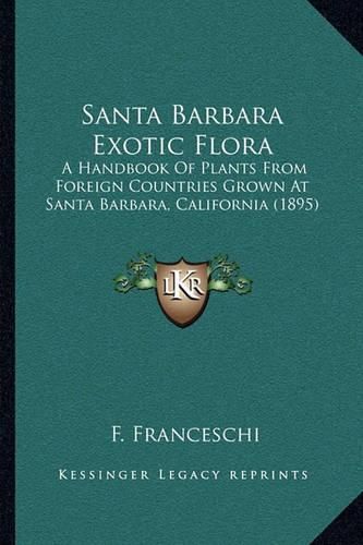 Cover image for Santa Barbara Exotic Flora: A Handbook of Plants from Foreign Countries Grown at Santa Barbara, California (1895)