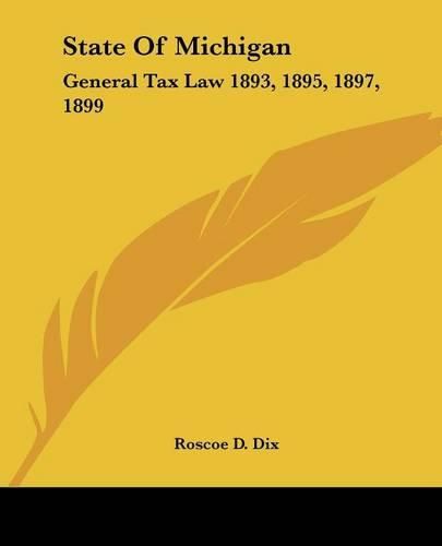 Cover image for State of Michigan: General Tax Law 1893, 1895, 1897, 1899: With Annotations and Citations from Michigan Reports and Other Sources (1900)