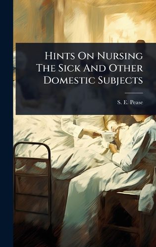 Cover image for Hints On Nursing The Sick And Other Domestic Subjects