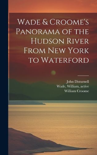 Cover image for Wade & Croome's Panorama of the Hudson River From New York to Waterford [electronic Resource]