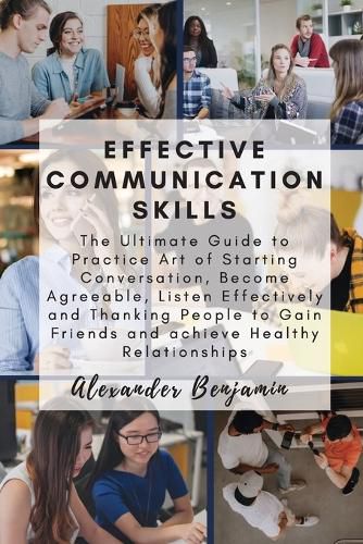 Cover image for Effective Communication skills: The Ultimate Guide to Practice Art of Starting Conversation, Become Agreeable, Listen Effectively and Thanking People to Gain Friends and achieve Healthy Relationships