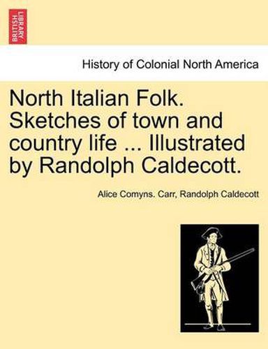 Cover image for North Italian Folk. Sketches of Town and Country Life ... Illustrated by Randolph Caldecott.