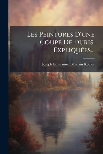Cover image for Les Peintures D'une Coupe De Duris, Expliquees...