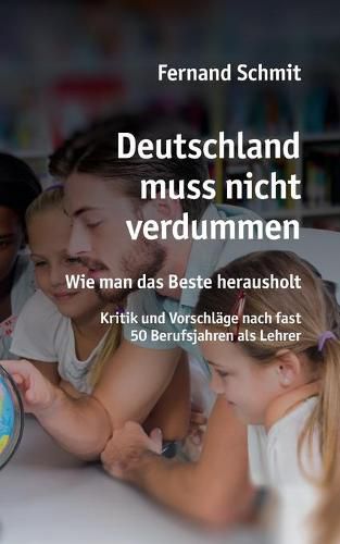 Cover image for Deutschland muss nicht verdummen: Wie man das Beste herausholt - Kritik und Vorschlage nach fast 50 Berufsjahren als Lehrer