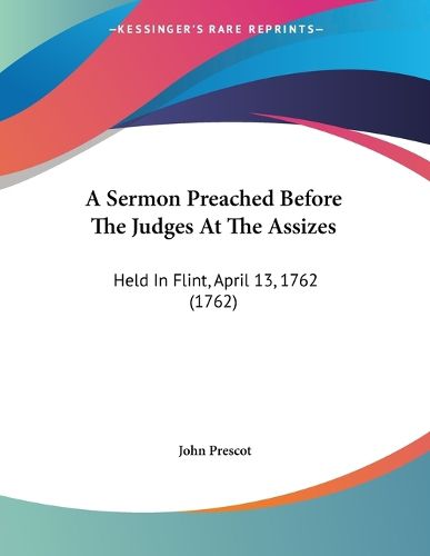 Cover image for A Sermon Preached Before the Judges at the Assizes: Held in Flint, April 13, 1762 (1762)