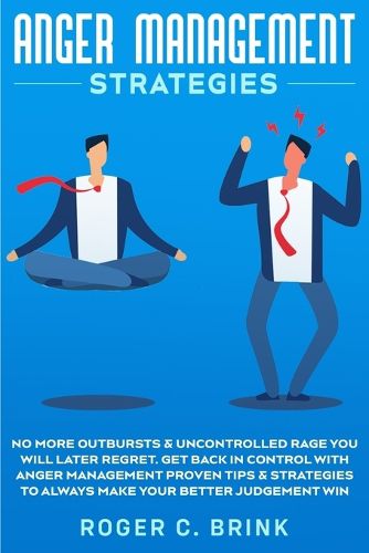 Cover image for Anger Management Strategies: No More Outbursts & Uncontrolled Rage You Will Later Regret. Get Back in Control with Anger Management Proven Tips & Strategies to Always Make Your Better Judgement Win