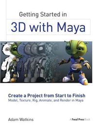 Cover image for Getting Started in 3D with Maya: Create a Project from Start to Finish Model, Texture, Rig, Animate, and Render in Maya