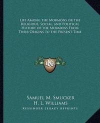 Cover image for Life Among the Mormons or the Religious, Social, and Political History of the Mormons from Their Origins to the Present Time