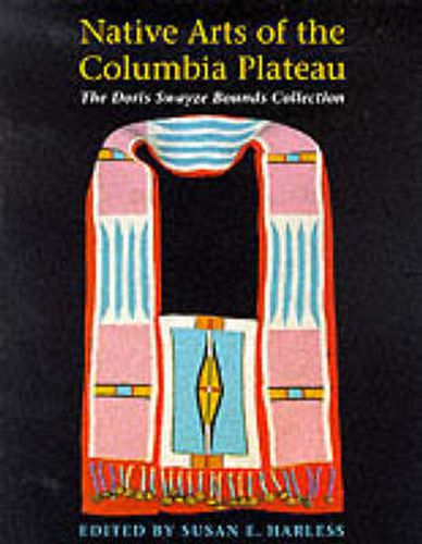 Cover image for Native Arts of the Columbia Plateau: The Doris Swayze Bounds Collection of Native American Artifacts