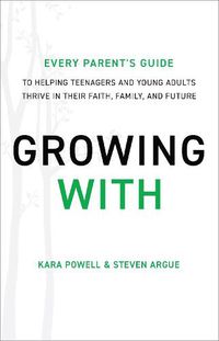 Cover image for Growing With - Every Parent"s Guide to Helping Teenagers and Young Adults Thrive in Their Faith, Family, and Future