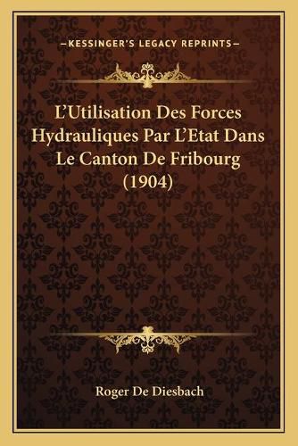 L'Utilisation Des Forces Hydrauliques Par L'Etat Dans Le Canton de Fribourg (1904)