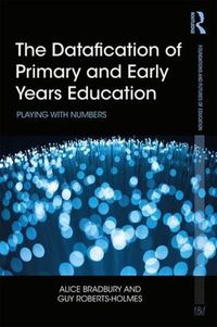 Cover image for The Datafication of Primary and Early Years Education: Playing with Numbers