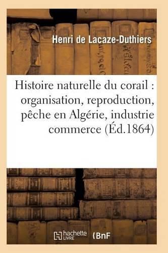 Cover image for Histoire Naturelle Du Corail: Organisation, Reproduction, Peche En Algerie, Industrie Et Commerce