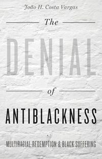 Cover image for The Denial of Antiblackness: Multiracial Redemption and Black Suffering