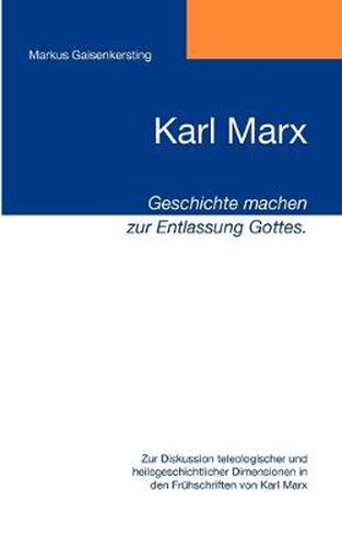 Cover image for Karl Marx - Geschichte machen zur Entlassung Gottes.: Zur Diskussion teleologischer und heilsgeschichtlicher Dimensionen in den Fruhschriften von Karl Marx